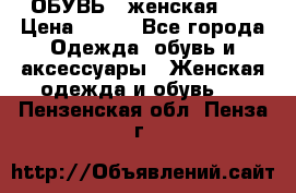 ОБУВЬ . женская .  › Цена ­ 500 - Все города Одежда, обувь и аксессуары » Женская одежда и обувь   . Пензенская обл.,Пенза г.